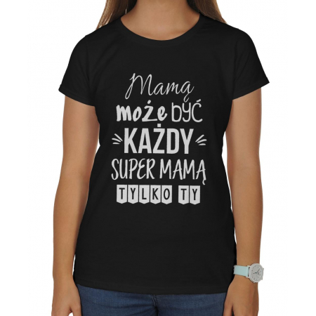 Koszulka damska Mamą może być każdy super mamą tylko Ty
